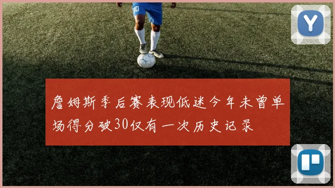 詹姆斯季后赛表现低迷今年未曾单场得分破30仅有一次历史记录