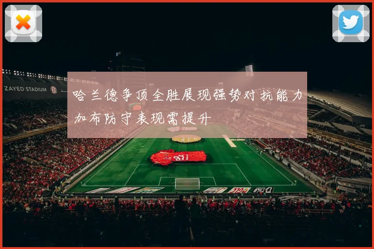 哈兰德争顶全胜展现强势对抗能力加布防守表现需提升