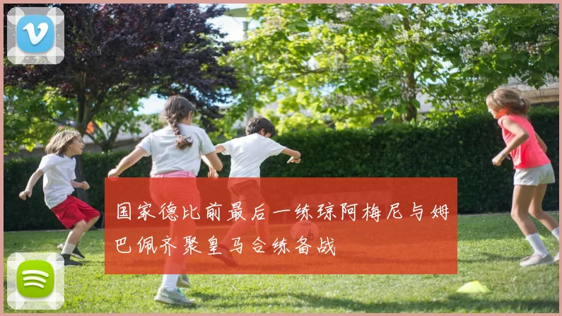 国家德比前最后一练琼阿梅尼与姆巴佩齐聚皇马合练备战