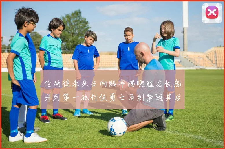 伦纳德未来去向赔率揭晓猛龙快船并列第一独行侠勇士马刺紧随其后
