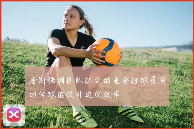 唐斯强调团队配合的重要性球员间的传球能提升进攻效率