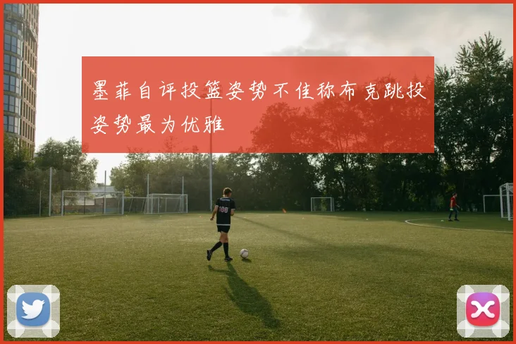 墨菲自评投篮姿势不佳称布克跳投姿势最为优雅