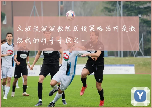 文班谈波波教练反馈策略或许是激怒我的对手手段之一